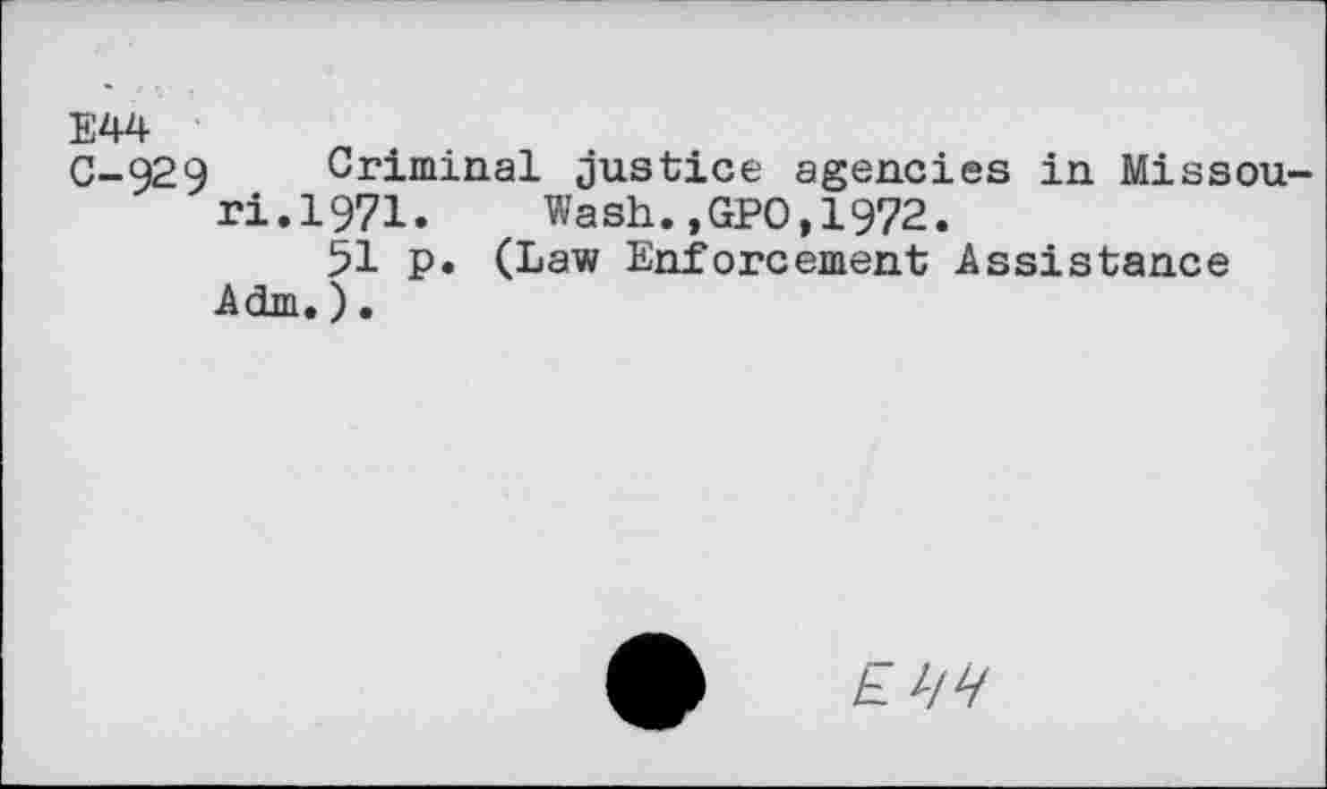 ﻿E44
C-929 Criminal Justice agencies in Missouri.1971.	Wash.,GPO,1972.
51 p. (Law Enforcement Assistance Adm.).
£ W